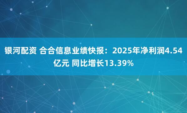 银河配资 合合信息业绩快报：2025年净利润4.54亿元 同比增长13.39%