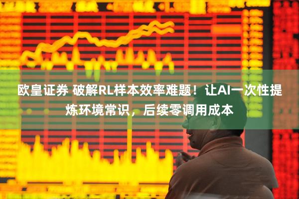 欧皇证券 破解RL样本效率难题！让AI一次性提炼环境常识，后续零调用成本