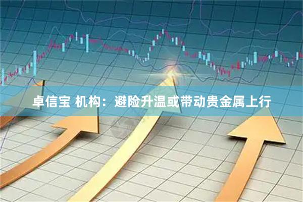 卓信宝 机构：避险升温或带动贵金属上行