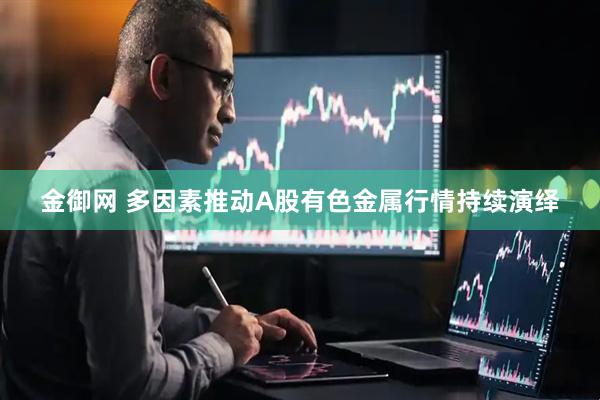 金御网 多因素推动A股有色金属行情持续演绎