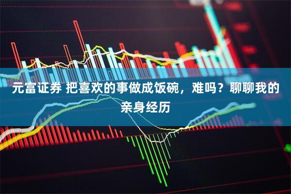 元富证券 把喜欢的事做成饭碗，难吗？聊聊我的亲身经历