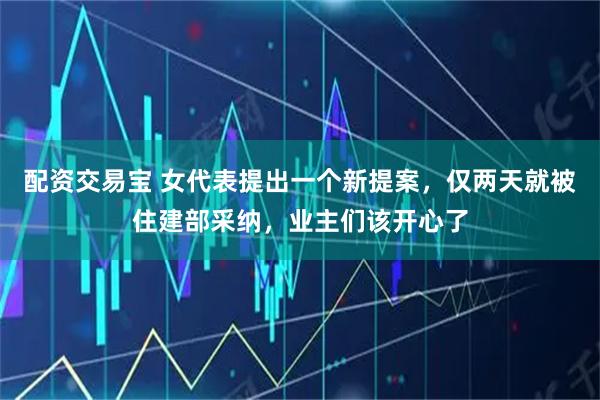 配资交易宝 女代表提出一个新提案，仅两天就被住建部采纳，业主们该开心了