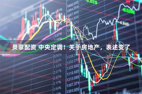 灵菲配资 中央定调！关于房地产，表述变了