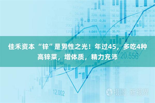 佳禾资本 “锌”是男性之光！年过45，多吃4种高锌菜，增体质，精力充沛