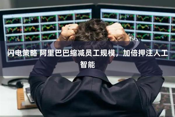 闪电策略 阿里巴巴缩减员工规模，加倍押注人工智能