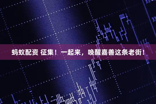 蚂蚁配资 征集！一起来，唤醒嘉善这条老街！