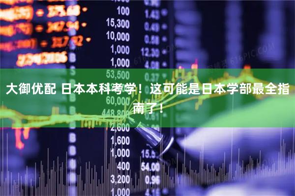 大御优配 日本本科考学！这可能是日本学部最全指南了！