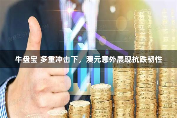 牛盘宝 多重冲击下，澳元意外展现抗跌韧性