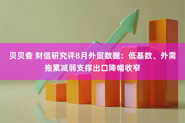 贝贝查 财信研究评8月外贸数据：低基数、外需拖累减弱支撑出口降幅收窄