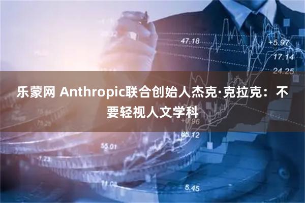 乐蒙网 Anthropic联合创始人杰克·克拉克：不要轻视人文学科