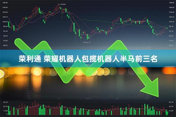 荣利通 荣耀机器人包揽机器人半马前三名