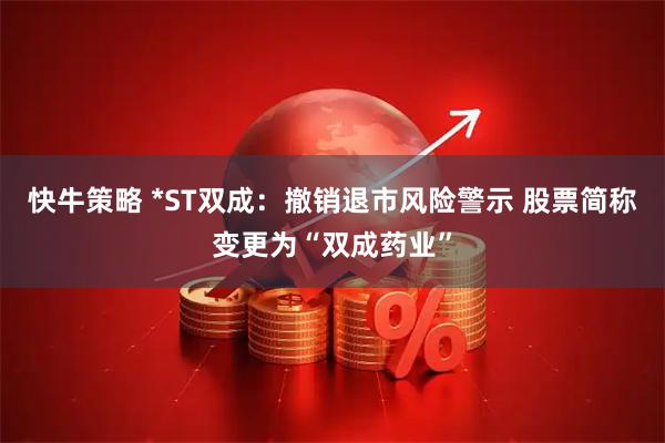 快牛策略 *ST双成:撤销退市风险警示 股票简称变更为“双成药业”