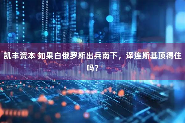 凯丰资本 如果白俄罗斯出兵南下，泽连斯基顶得住吗？