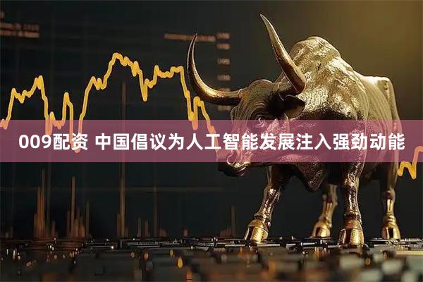 009配资 中国倡议为人工智能发展注入强劲动能